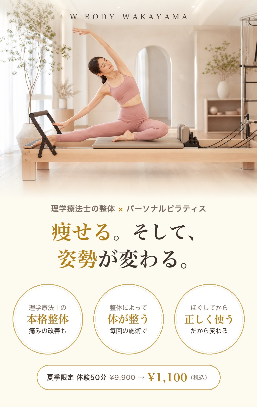 W BODY WAKAYAMA｜理学療法士の整体×パーソナルピラティスで、痩せる。そして、姿勢が変わる。ポイント1:理学療法士の本格整体で痛みの改善も。ポイント2:整体によって体が整う。ポイント3:ほぐしてから正しく使うから体が変わる。夏季限定 体験50分 ¥9,900→¥1,100（税込）