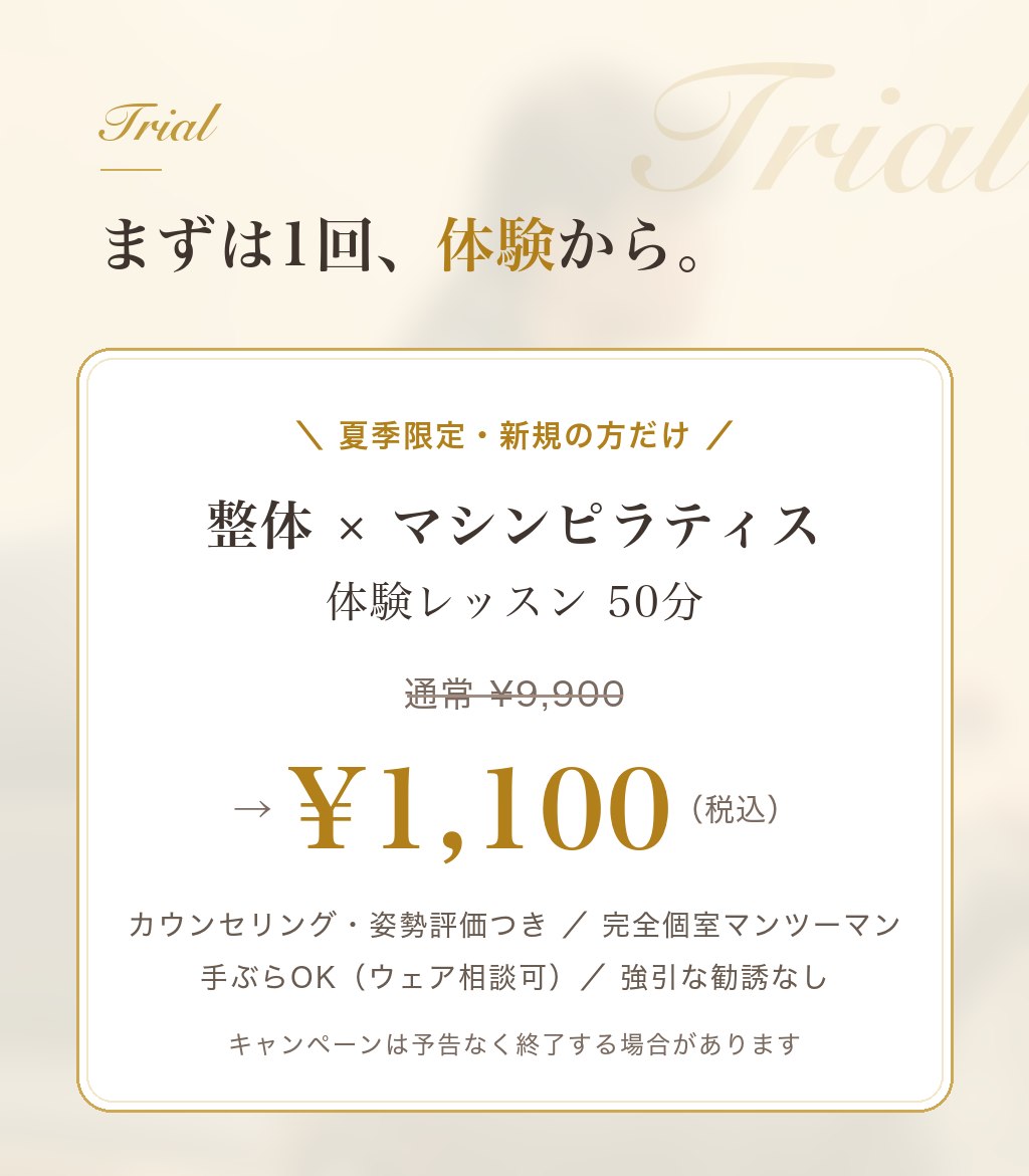 夏季限定・新規の方だけ。整体×マシンピラティス体験レッスン50分。通常¥9,900→¥1,100（税込）。カウンセリング・姿勢評価つき／完全個室マンツーマン／手ぶらOK／強引な勧誘なし